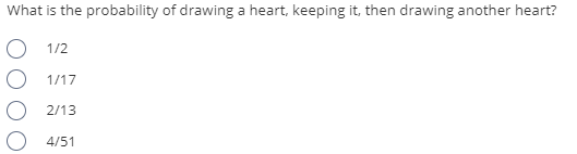 What is the probability of drawing a heart, keeping it, then drawing another heart?
O 1/2
O 1/17
O 2/13
4/51
