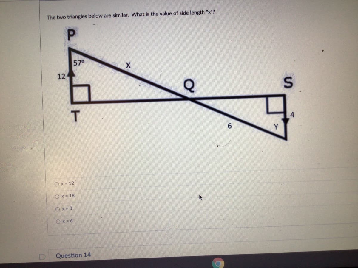 The two triangles below are similar. What is the value of side length "x"?
57°
12
Q
T.
Y.
O x = 12
O x - 18
Ox-3
Ox- 6
Question 14
