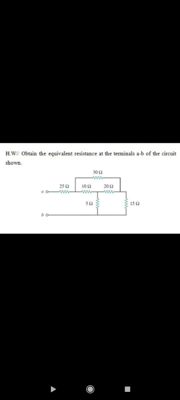 H.W// Obtain the equivalent resistance at the terminals a-b of the circuit
shown.
30 2
ww
252
a o ww
10 2
202
ww
ww
50
15Q
bo
w
Eww-
