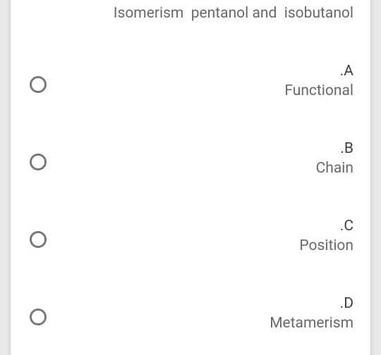 Isomerism pentanol and isobutanol
.A
Functional
.B
Chain
.C
Position
.D
Metamerism
