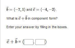 6= (-7, 1) and ĉ =(-4,–2).
What is č + bin component form?
Enter your answer by filing in the boxes.
č +
