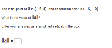 The initial point of a is (-2, 4), and its terminal point is (-5, –2).
What is the value of lläll?
Enter your answer, as a simplified radical, in the box.
