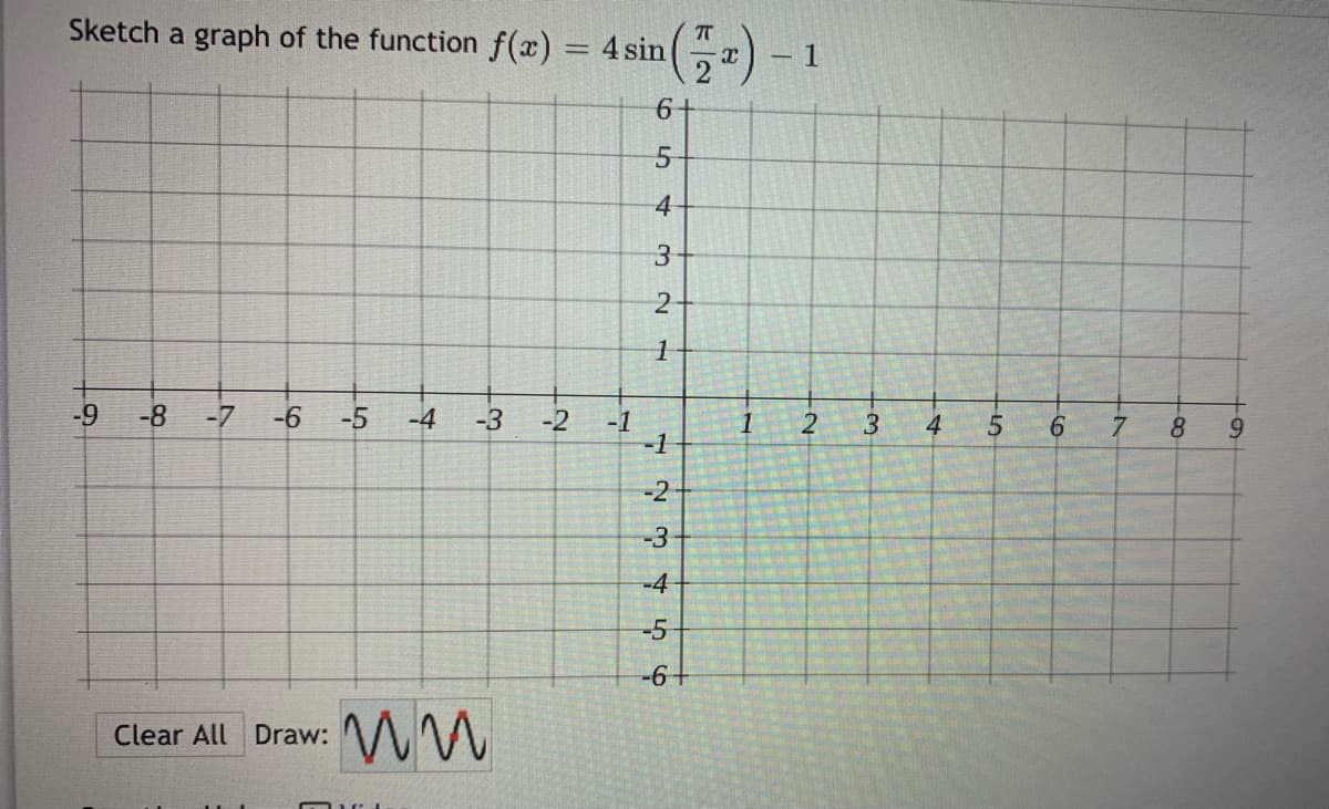 Sketch a graph of the function f(x) 4 sin
- 1
4
3.
-6-
-8
-7
-6
-5
-4
-3
-2
-1
-1
3
4
8
-2
-3
-4
-5
Clear All Draw:
1.
