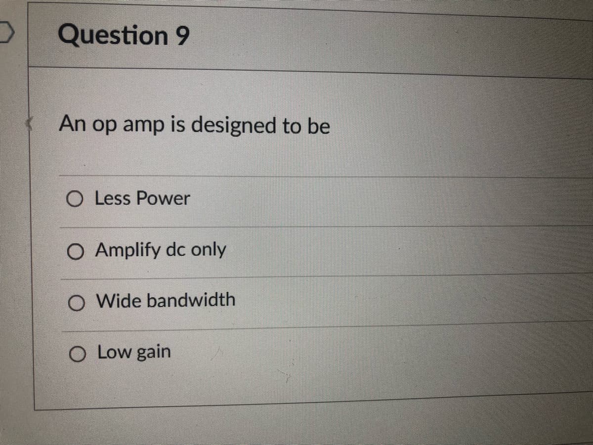 Question 9
An op amp is designed to be
O Less Power
O Amplify dc only
O Wide bandwidth
O Low gain
