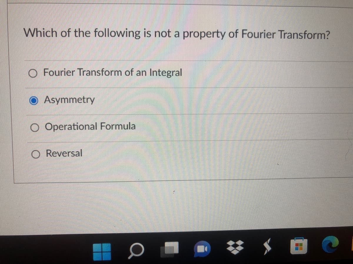 Which of the following is not a property of Fourier Transform?
O Fourier Transform of an Integral
Asymmetry
O Operational Formula
O Reversal
