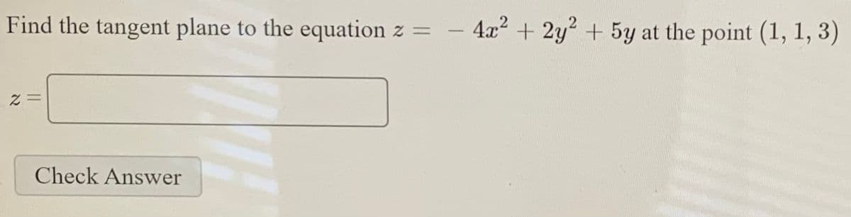 Find the tangent plane to the equation z =
4x? + 2y2 + 5y at the point (1, 1, 3)
Check Answer
