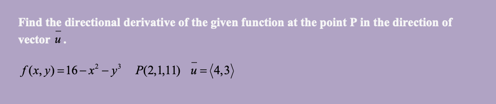 Find the directional derivative of the given function at the point P in the direction of
vector u.
f(x, y) =16–x² -y³ P(2,1,11)
u= (4,3)
