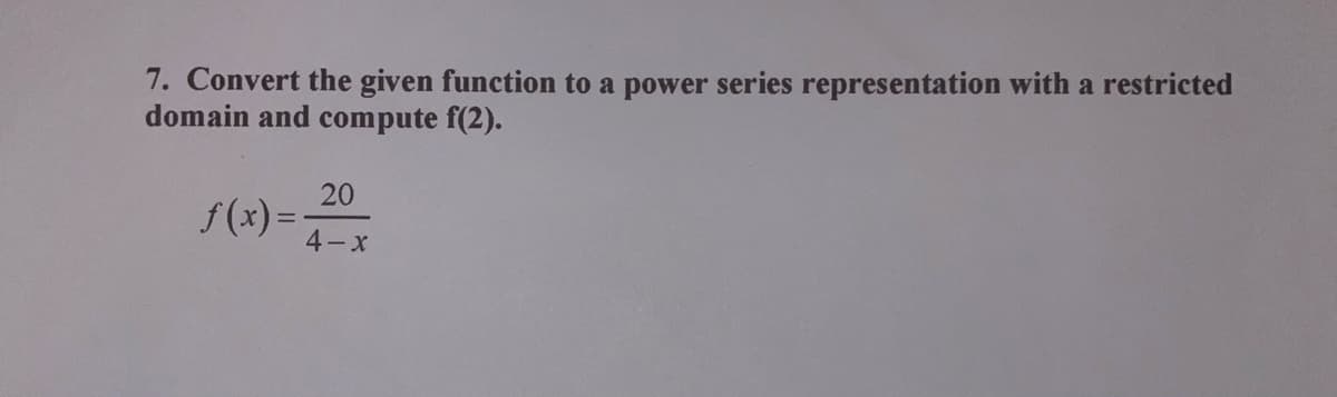 7. Convert the given function to a power series representation with a restricted
domain and compute f(2).
20
f(x) =x
4-x
