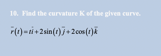 10. Find the curvature K of the given curve.
r(t)=ti+2sin(t) j+ 2 cos (t)k
