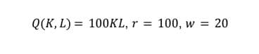Q(K, L) = 100KL, r = 100, w = 20