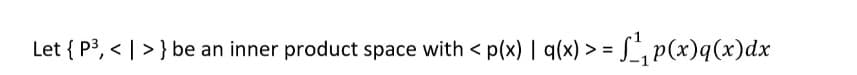 Let { P3, < | > } be an inner product space with < p(x) | q(x) > = S, p(x)q(x)dx
%3D
