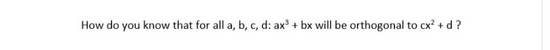 How do you know that for all a, b, c, d: ax³ + bx will be orthogonal to cx? + d ?
