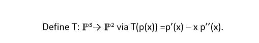 Define T: P3> P2 via T(p(x)) =p'(x) – x p"(x).
