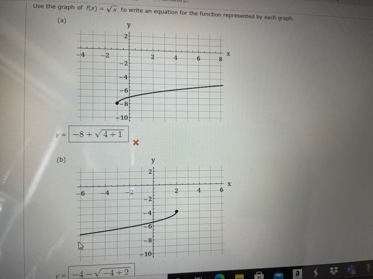 Use the graph of f(x) = Vx to write an equation for the function represented by each graph.
(a)
y
2
-4
-2
2.
4
=2
-4
10
y = -8+V4+1
(b)
y
2F
X
-4
-2
2.
-2
4
10
+2
a
