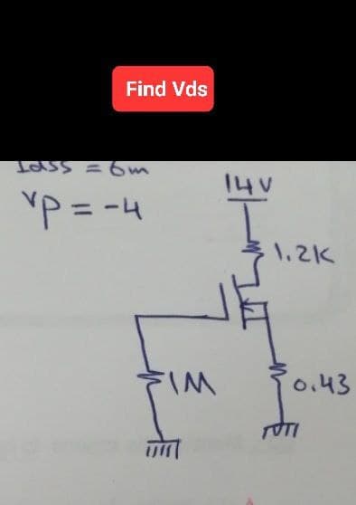 Find Vds
Idss = 6m
vp = -4
14 V
L
FIM
1.2K
0.43