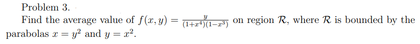 Problem 3.
Find the average value of f(x, y) = (1+x¹)(1-2³) on region R, where R is bounded by the
parabolas x = y² and y = x².