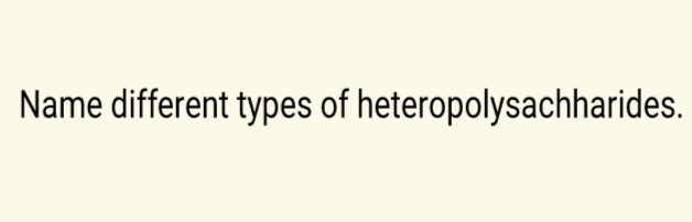 Name different types of heteropolysachharides.
