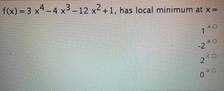 f(x) = 3 x4-4 x3-12 x2+1, has local minimum at x=
A O
1 1
2.80
.CO
.DO
0.
