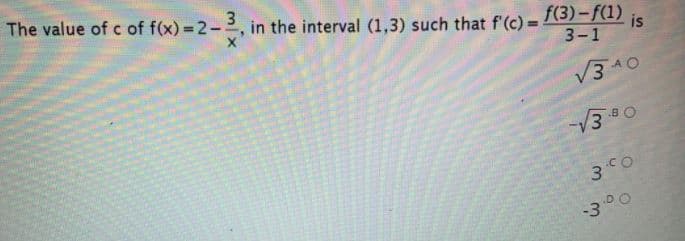 3
The value of c of f(x) = 2-
in the interval (1,3) such that f'(c) =
f(3)-f(1)
is
3-1
V3A0
-300
