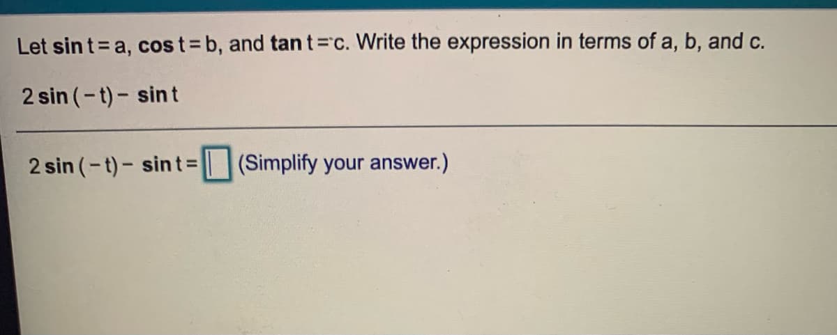 Let sin t= a, cos t=b, and tan t=Dc. Write the expression in terms of a, b, and c.
2 sin (-t)- sint
2 sin (-t)- sin t=(Simplify your answer.)
