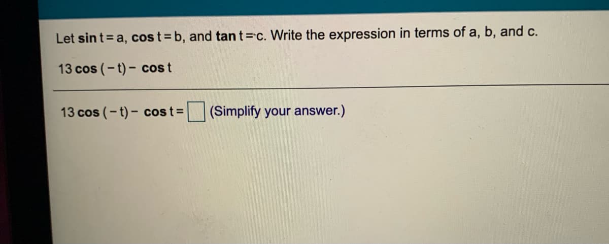 Let sin t = a, cos t = b, and tant= c. Write the expression in terms of a, b, and c.
13 cos (-t)- cost
13 cos (-t)- cost3
|(Simplify your answer.)
