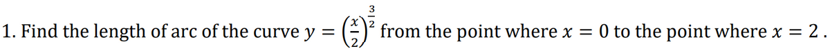 1. Find the length of arc of the curve y =
from the point where x = 0 to the point where x = 2 .