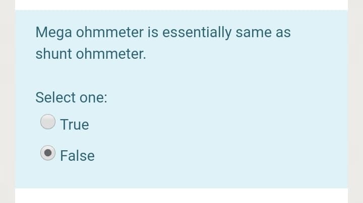 Mega ohmmeter is essentially same as
shunt ohmmeter.
Select one:
True
False
