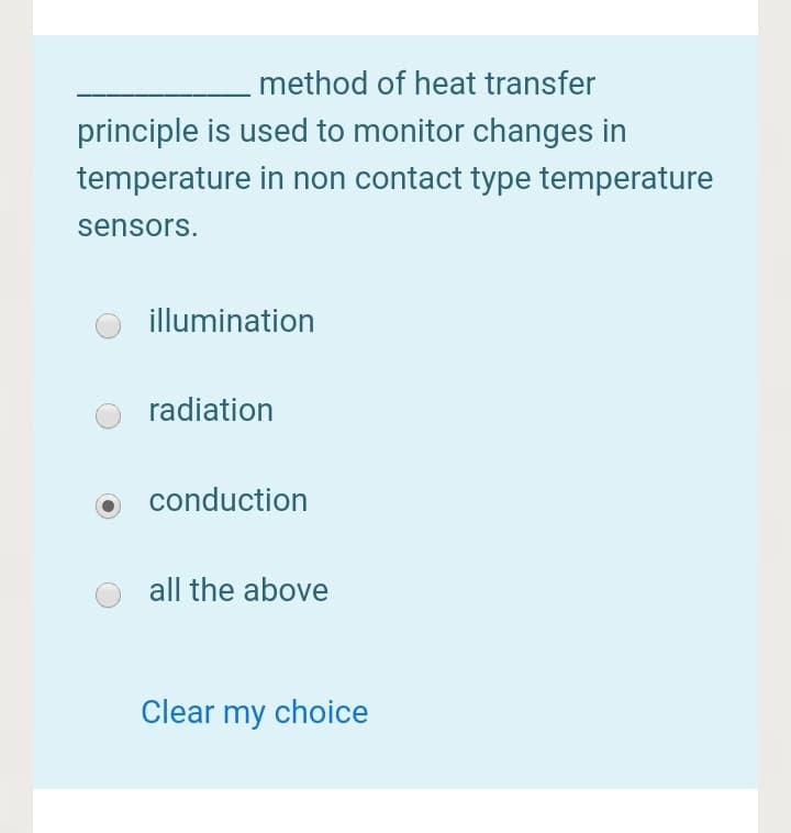 method of heat transfer
principle is used to monitor changes in
temperature in non contact type temperature
sensors.
illumination
radiation
conduction
all the above
Clear my choice
