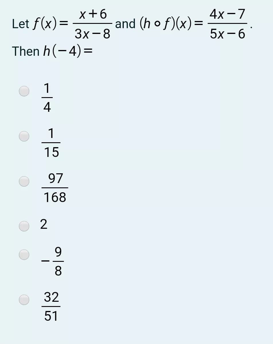 Let f(x)=
x+6
and (h o f)(x)=
4х -7
3x -8
Then h(-4) =
5х-6
1
4
1
15
97
168
9.
-
8.
32
51
