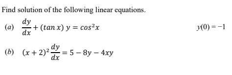 Find solution of the following linear equations.
dy
(a)
+ (tan x) y = cos²x
y(0) = -1
dx
(b) (x + 2)² -
dy
— 5 — 8у — 4ху
dx
