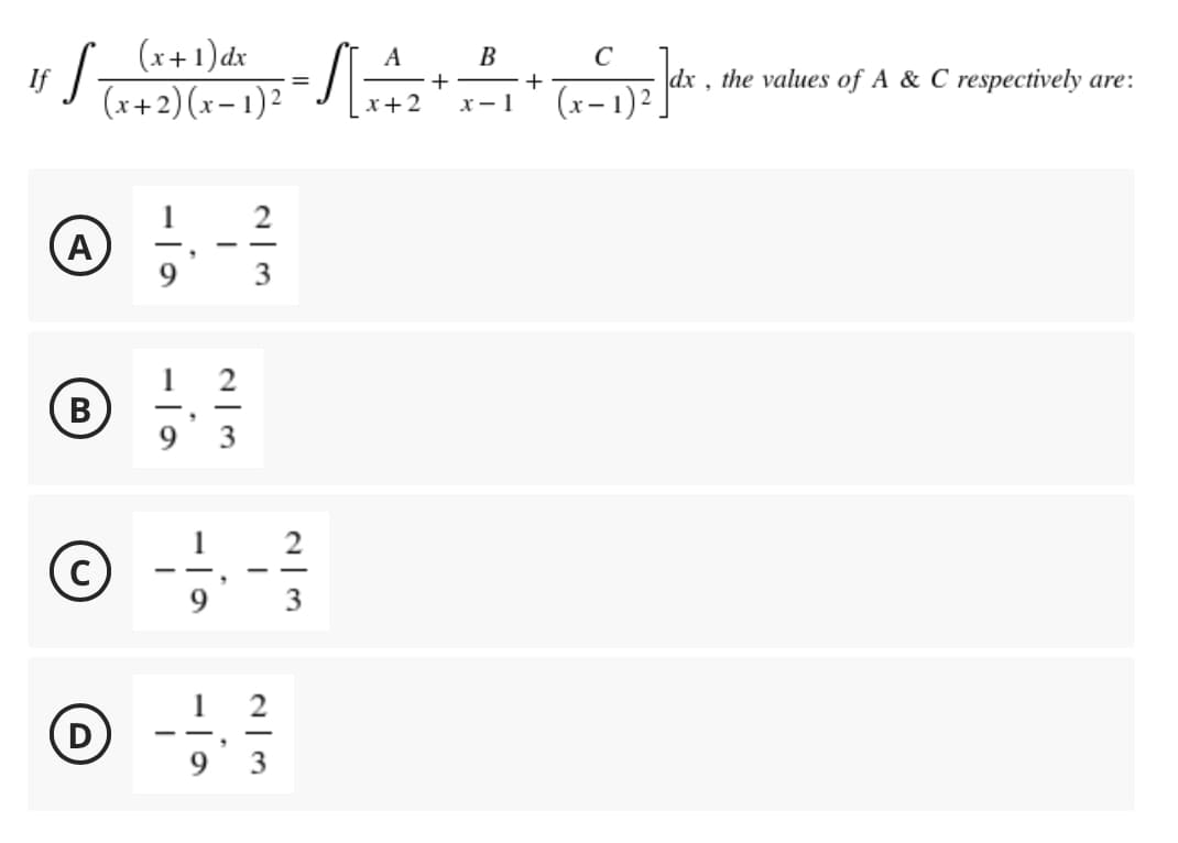 (x + 1) dx
(x+2)(x-1)²
If
S
ها
-
-la
A
B
9
2
Ⓒ-1/2 - 1/
©
.
9
3
1
2
3
——
9
-
دا | درا
2/3
.
=
1
A
x + 2
+
B
x-1
+
с
(x-1)²
dx, the values of A & C respectively are: