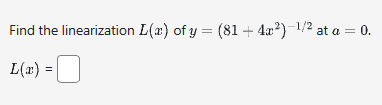 Find the linearization L(a) of y = (81 + 4x²) ¹/² at a = 0.
L(x) =