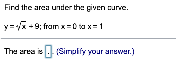 Find the area under the given curve.
y = Vx
+ 9; from x = 0 to x = 1
The area is .. (Simplify your answer.)
