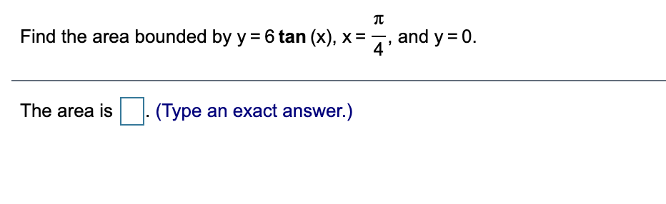 Find the area bounded by y = 6 tan (x), x =
-, and y = 0.
4
The area is (Type an exact answer.)

