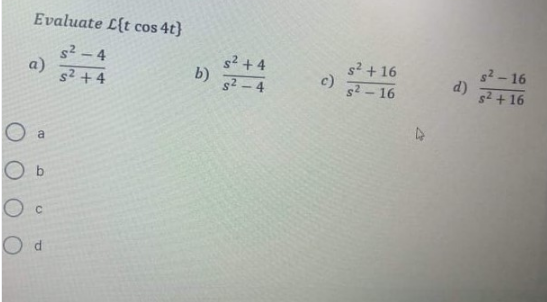 Evaluate L{t cos 4t}
s2 +4
b)
52 – 4
s2 + 16
c)
s2- 16
s2 - 16
d)
s2-4
a)
s2 +4
s2 +16
O a
O b
