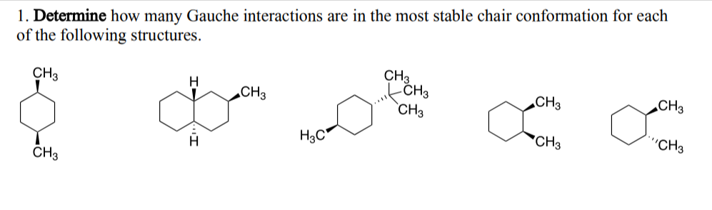 1. Determine how many Gauche interactions are in the most stable chair conformation for each
of the following structures.
CH3
CH3
H
H
CH3
H3C
CH3
CH3
CH3
CH3
CH3
CH3
"CH3