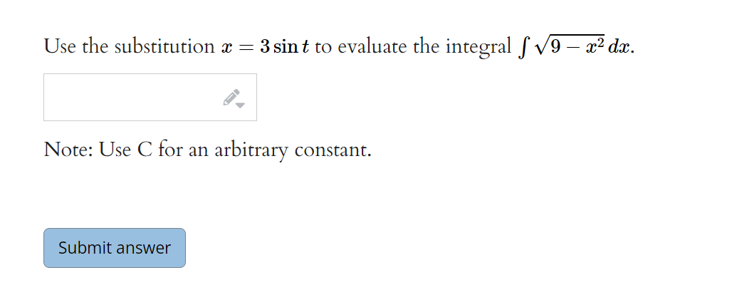 Use the substitution x = 3 sin t to evaluate the integral f v9 – x² dx.
Note: Use C for an arbitrary constant.
Submit answer
