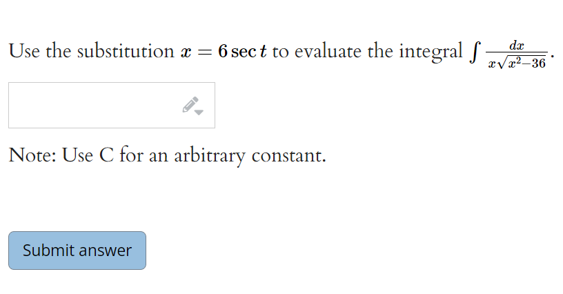 Use the substitution x = 6 sect to evaluate the integral f -
dx
xvx2-36
Note: Use C for an arbitrary constant.
Submit answer
