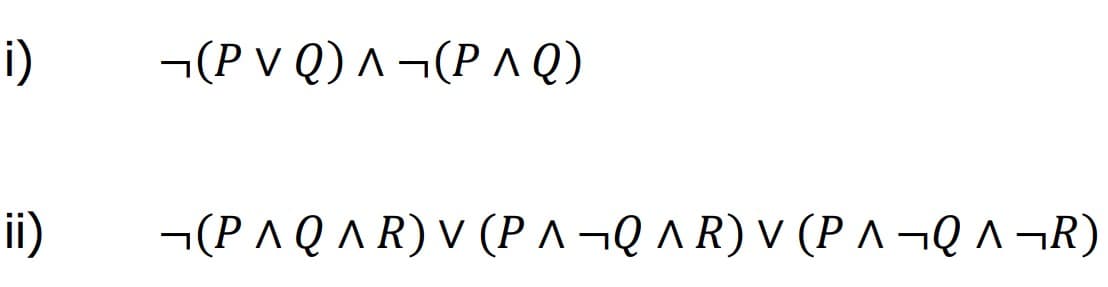 i)
ii)
¬(P V Q) ^ ¬(P 1 Q)
¬(P ^ Q ^ R) V (P ^ →Q ^ R) V (P ^ →Q ^ ¬R)
