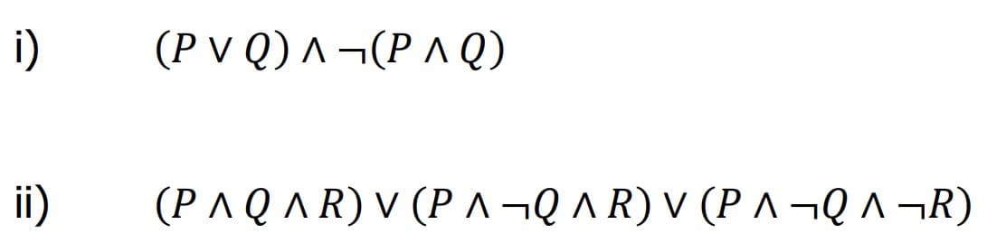 i)
ii)
(PV Q) ^ ¬(P^Q)
(P^ Q ^ R) V (P ^ ¬Q ^ R) V (P^ ¬Q ^ ¬R)
