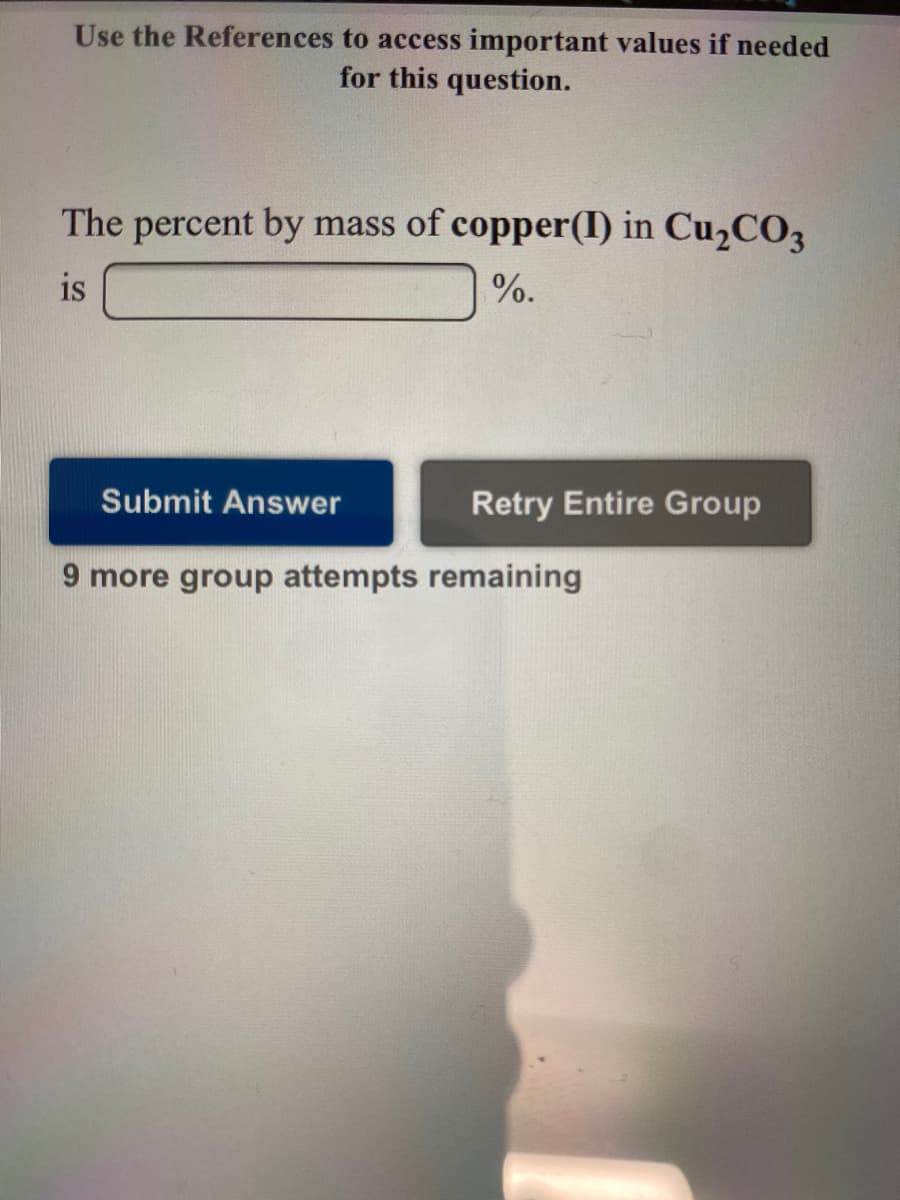 Use the References to access important values if needed
for this question.
The percent by mass of copper(I) in Cu,CO3
is
%.
Submit Answer
Retry Entire Group
9 more group attempts remaining

