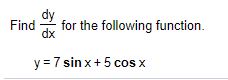 dy
Find
dx
for the following function.
y = 7 sin x+5 cos x
