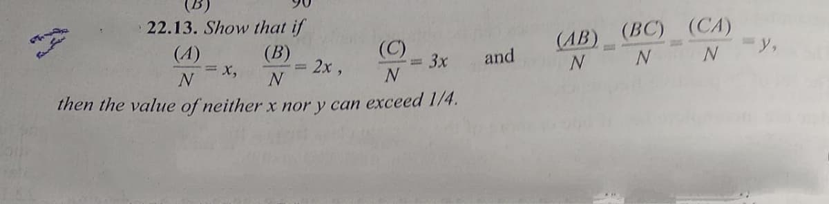 (B)
22.13. Show that if
(CA)
-y,
(BC)
(C)
= 3x
(AB)
(A)
(B)
and
= x,
2x,
N
N
then the value of neither x nor y can exceed 1/4.
