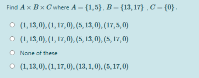 Find Ax Bx C where A = {1,5}, B={13,17} , C={0}.
O (1,13, 0), (1, 17, 0), (5, 13, 0), (17, 5, 0)
O (1,13,0), (1,17,0), (5, 13, 0), (5, 17, 0)
O None of these
O (1,13,0), (1, 17,0), (13, 1,0), (5, 17, 0)
