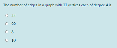 The number of edges in a graph with 11 vertices each of degree 4 is
44
O 22
O 8
O 10
