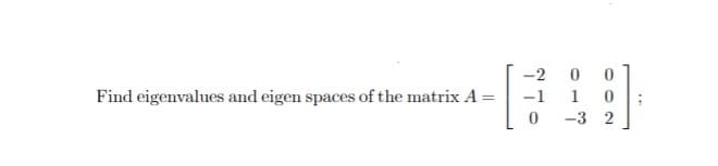 -2
Find eigenvalues and eigen spaces of the matrix A =
-1
1
-3 2
