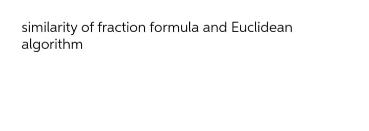 similarity of fraction formula and Euclidean
algorithm
