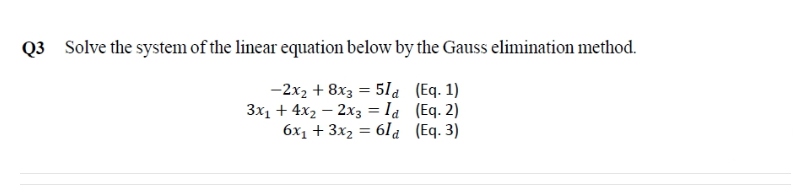 Q3 Solve the system of the linear equation below by the Gauss elimination method.
-2x2 + 8x3 = 51a (Eq. 1)
3x1 + 4x2 – 2x3 = la (Eq. 2)
6x1 + 3x2 = 61 a (Eq. 3)
%3D
