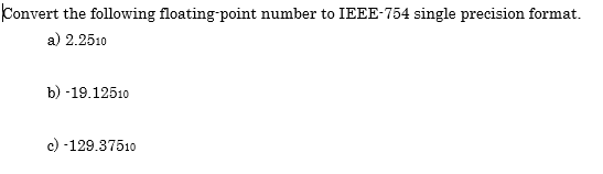 Convert the following floating-point number to IEEE-754 single precision format.
a) 2.2510
b) -19.12510
c) -129.37510
