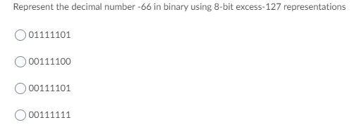 Represent the decimal number -66 in binary using 8-bit excess-127 representations
0 01111101
00111100
00111101
O 00111111
